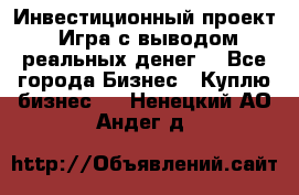 Инвестиционный проект! Игра с выводом реальных денег! - Все города Бизнес » Куплю бизнес   . Ненецкий АО,Андег д.